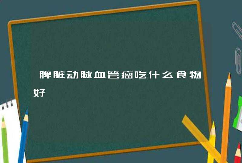 脾脏动脉血管瘤吃什么食物好,第1张