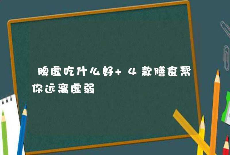 脾虚吃什么好 4款膳食帮你远离虚弱,第1张