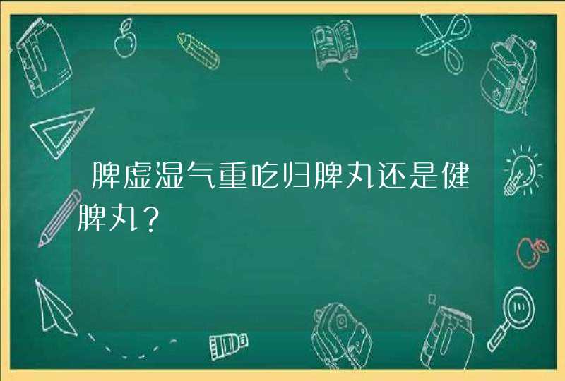 脾虚湿气重吃归脾丸还是健脾丸？,第1张