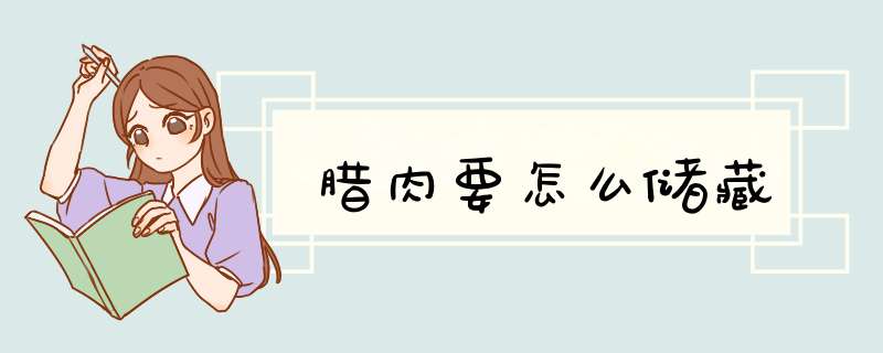 腊肉要怎么储藏,第1张