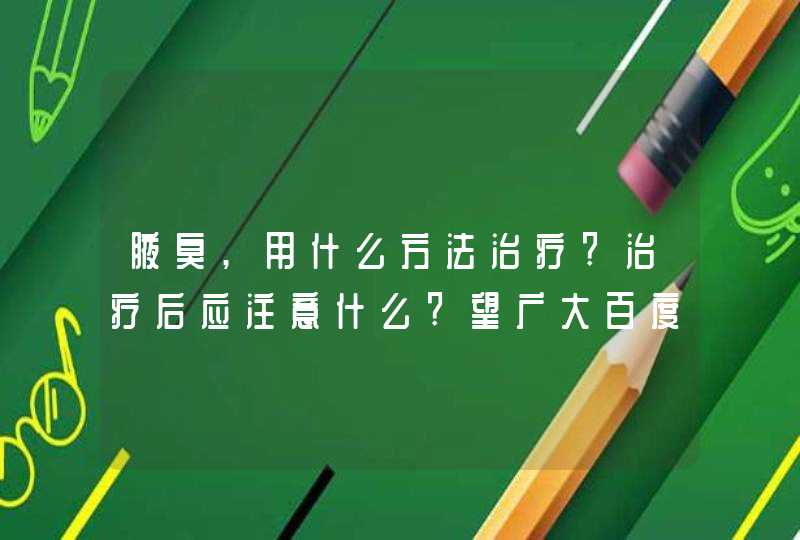 腋臭,用什么方法治疗?治疗后应注意什么?望广大百度朋友都来回答.,第1张