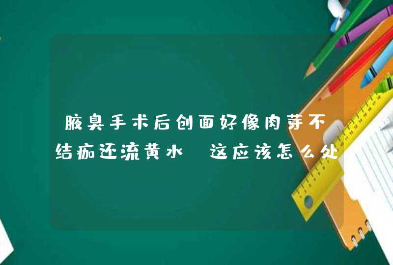 腋臭手术后创面好像肉芽不结痂还流黄水，这应该怎么处理啊,第1张