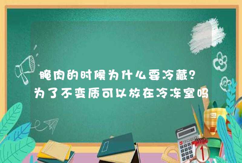 腌肉的时候为什么要冷藏？为了不变质可以放在冷冻室吗？,第1张