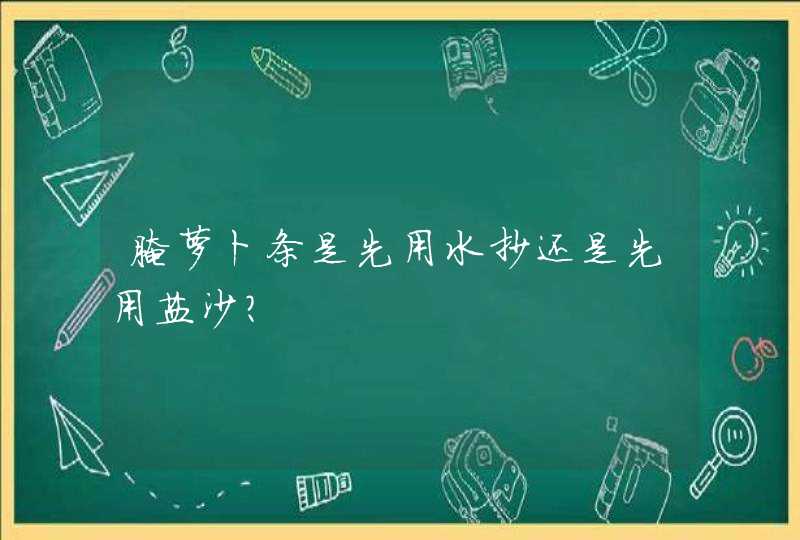 腌萝卜条是先用水抄还是先用盐沙？,第1张