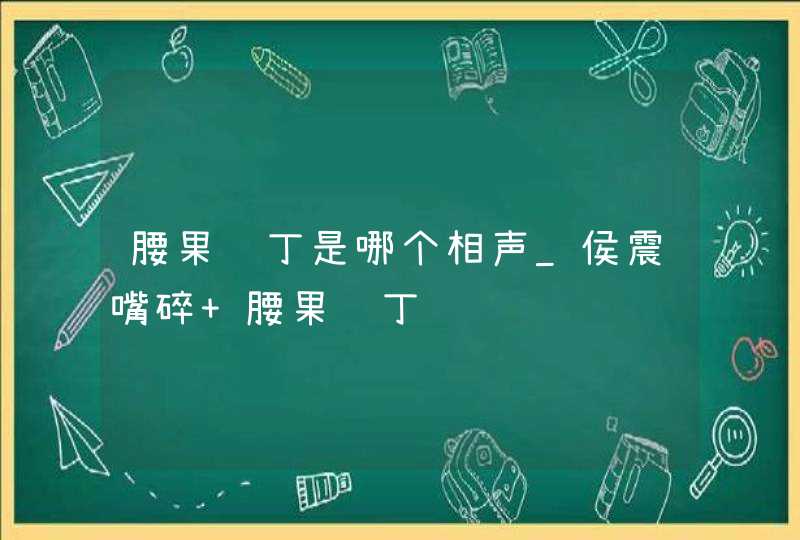 腰果鸡丁是哪个相声_侯震嘴碎 腰果鸡丁,第1张