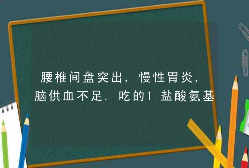 腰椎间盘突出,慢性胃炎,脑供血不足.吃的1盐酸氨基(葡立)(增补)2通塞脉片60S(省基)3,第1张