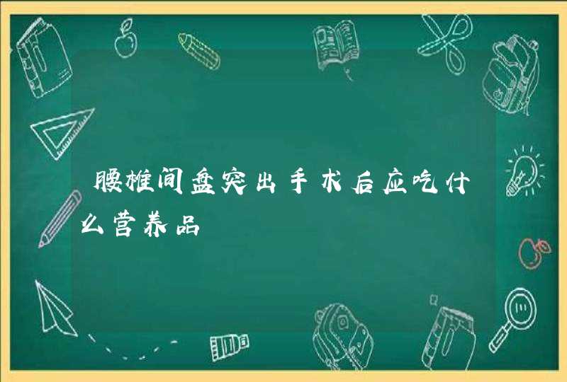 腰椎间盘突出手术后应吃什么营养品,第1张