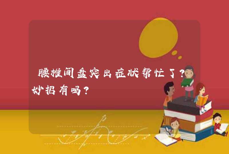 腰椎间盘突出症状帮忙了？妙招有吗？,第1张