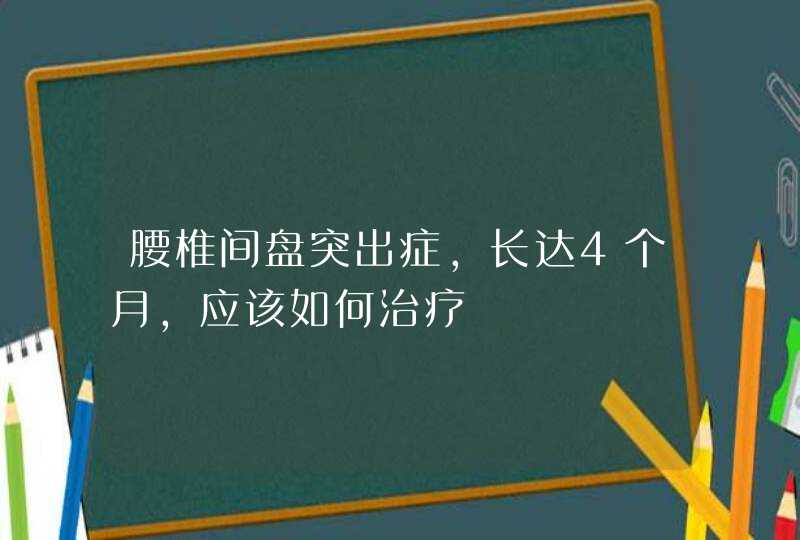 腰椎间盘突出症，长达4个月，应该如何治疗,第1张