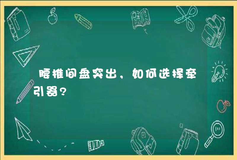 腰椎间盘突出，如何选择牵引器?,第1张