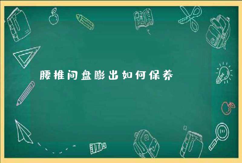 腰椎间盘膨出如何保养,第1张