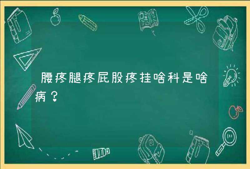 腰疼腿疼屁股疼挂啥科是啥病？,第1张