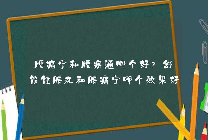 腰痛宁和腰痹通哪个好？舒筋健腰丸和腰痛宁哪个效果好？婆婆腰椎管狭窄，想吃药治疗，请问这三种哪个好？,第1张