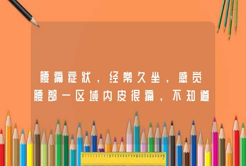 腰痛症状，经常久坐，感觉腰部一区域内皮很痛，不知道是不是病。,第1张