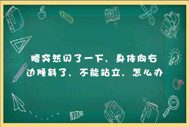 腰突然闪了一下,身体向右边倾斜了,不能站立,怎么办,第1张