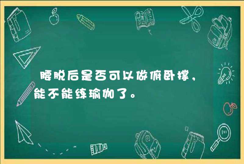 腰脱后是否可以做俯卧撑，能不能练瑜伽了。,第1张