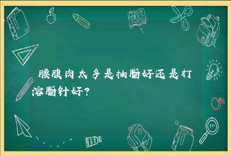 腰腹肉太多是抽脂好还是打溶脂针好？,第1张