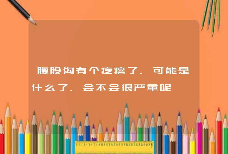 腹股沟有个疙瘩了，可能是什么了，会不会很严重呢,第1张