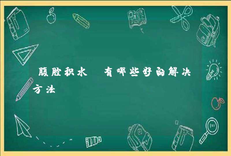 腹腔积水，有哪些好的解决方法？,第1张