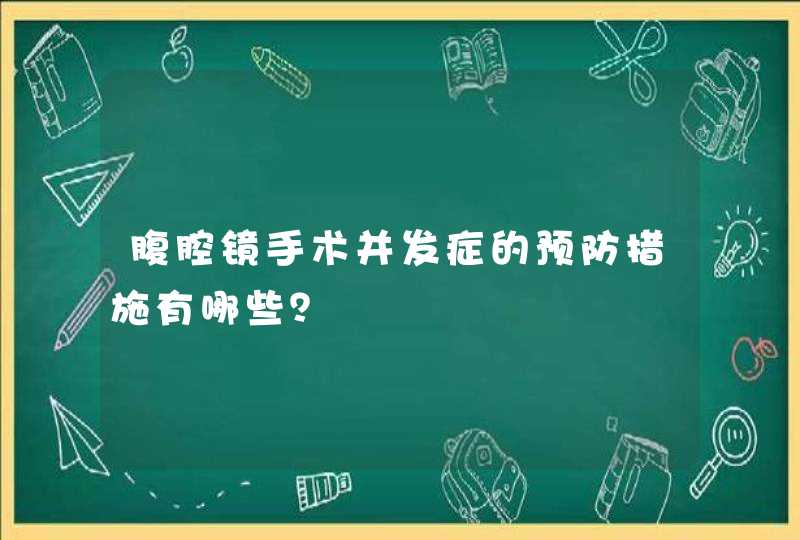 腹腔镜手术并发症的预防措施有哪些？,第1张