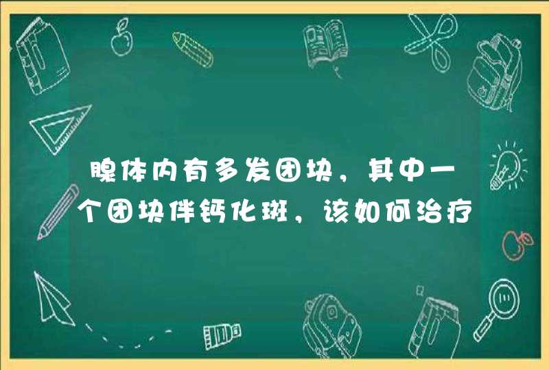 腺体内有多发团块，其中一个团块伴钙化斑，该如何治疗【乳腺内有多发团块及伴有钙化斑】,第1张