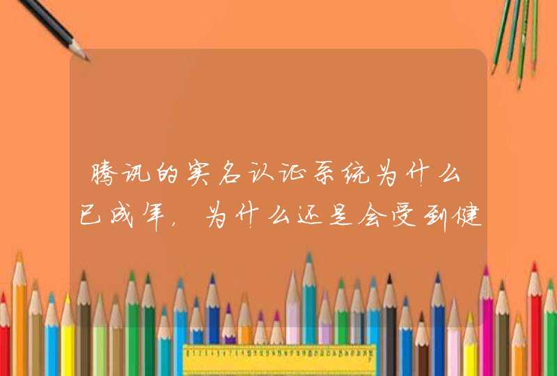 腾讯的实名认证系统为什么已成年，为什么还是会受到健康系统 ？,第1张