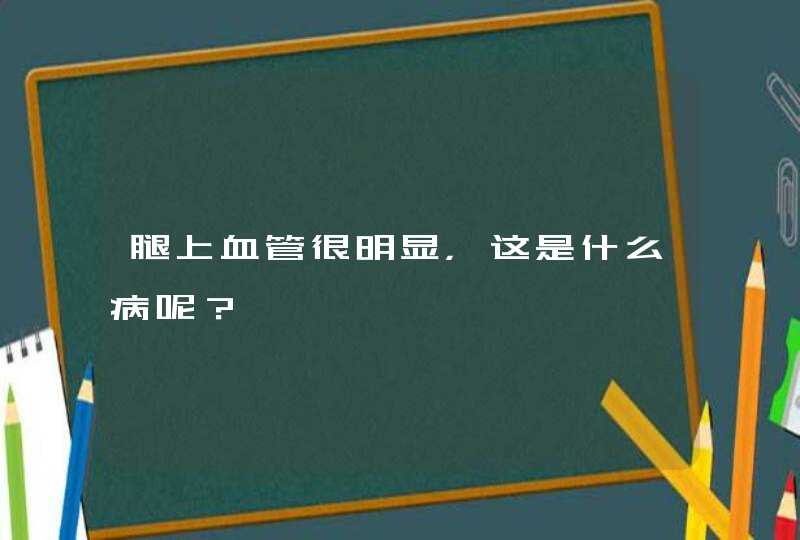 腿上血管很明显，这是什么病呢？,第1张