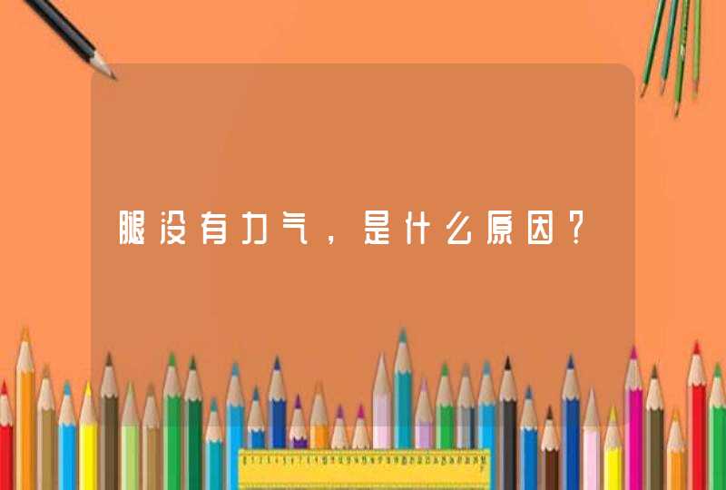 腿没有力气，是什么原因？,第1张