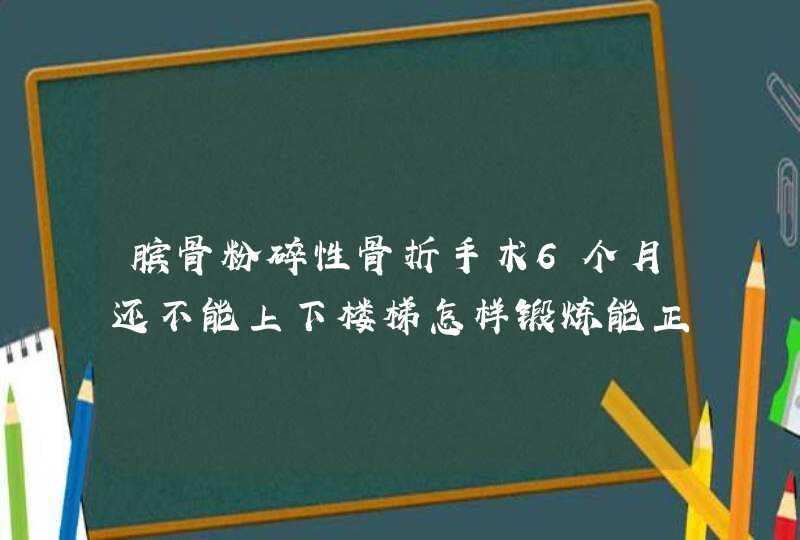 膑骨粉碎性骨折手术6个月还不能上下楼梯怎样锻炼能正常,第1张