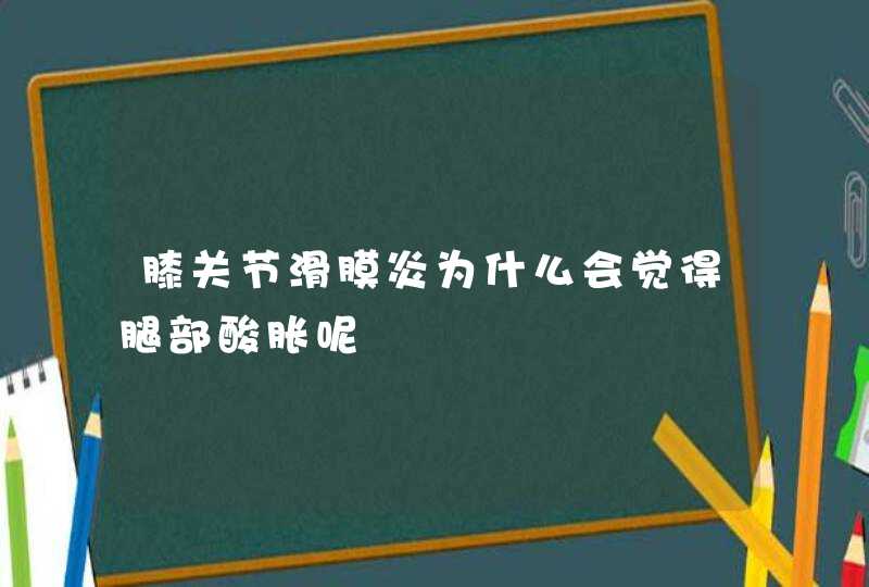 膝关节滑膜炎为什么会觉得腿部酸胀呢,第1张