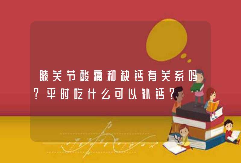 膝关节酸痛和缺钙有关系吗？平时吃什么可以补钙？,第1张