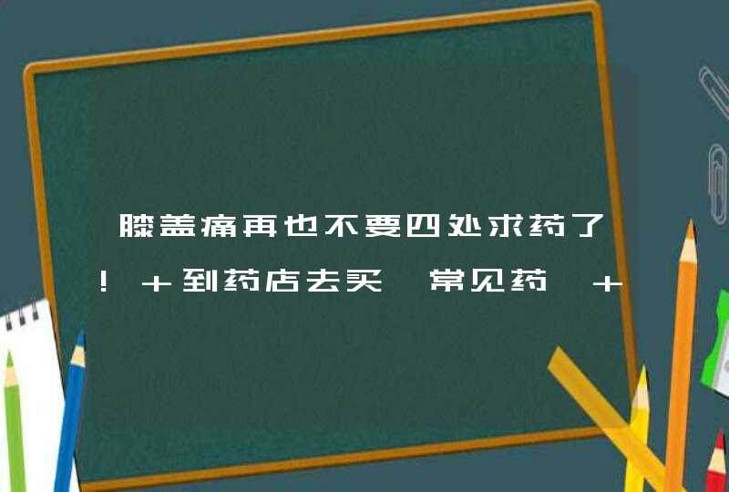 膝盖痛再也不要四处求药了! 到药店去买一常见药, 敷敷就可以了,第1张