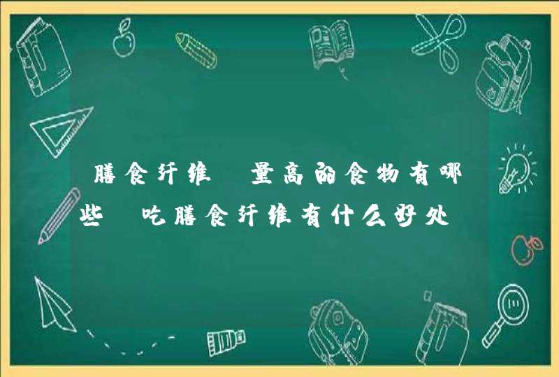 膳食纤维含量高的食物有哪些 吃膳食纤维有什么好处,第1张