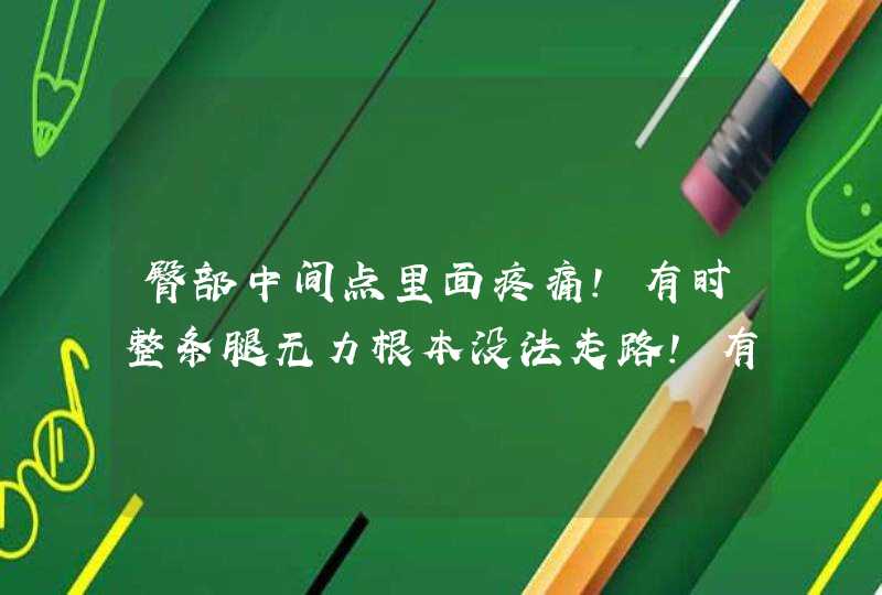 臀部中间点里面疼痛！有时整条腿无力根本没法走路！有时剧烈疼痛会持续一两个小时！请问这是什么问题(O,第1张