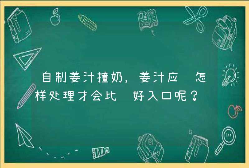 自制姜汁撞奶，姜汁应该怎样处理才会比较好入口呢？,第1张