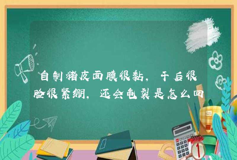 自制猪皮面膜很黏,干后很脸很紧绷，还会龟裂是怎么回事有问题么,第1张