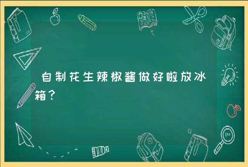 自制花生辣椒酱做好啦放冰箱?,第1张