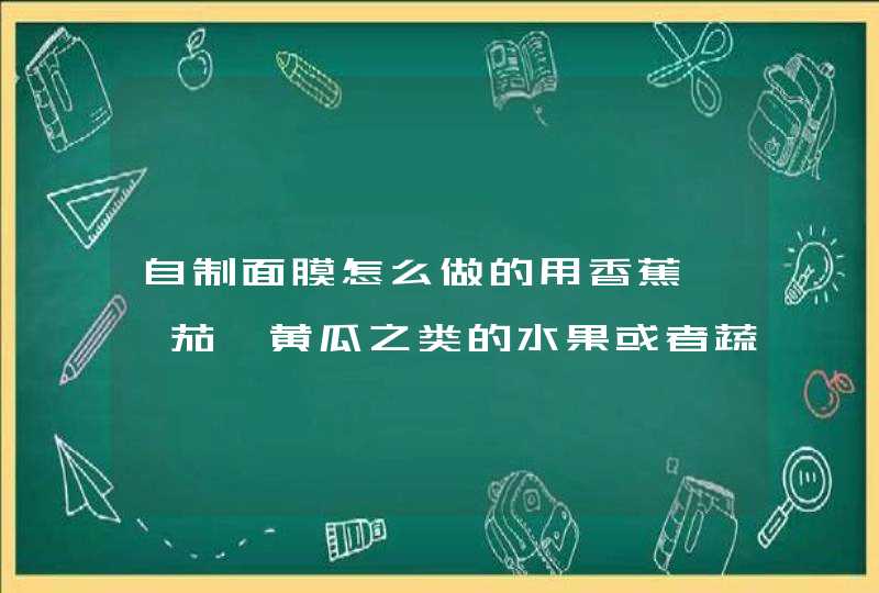 自制面膜怎么做的用香蕉、蕃茄、黄瓜之类的水果或者蔬菜，还有蜂蜜，这些材料都可以。麻烦把具体步骤和,第1张