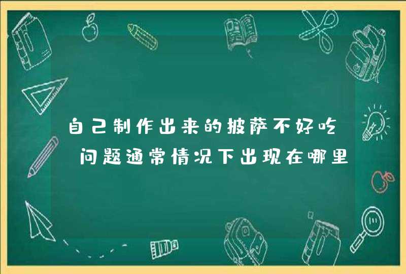 自己制作出来的披萨不好吃，问题通常情况下出现在哪里？,第1张