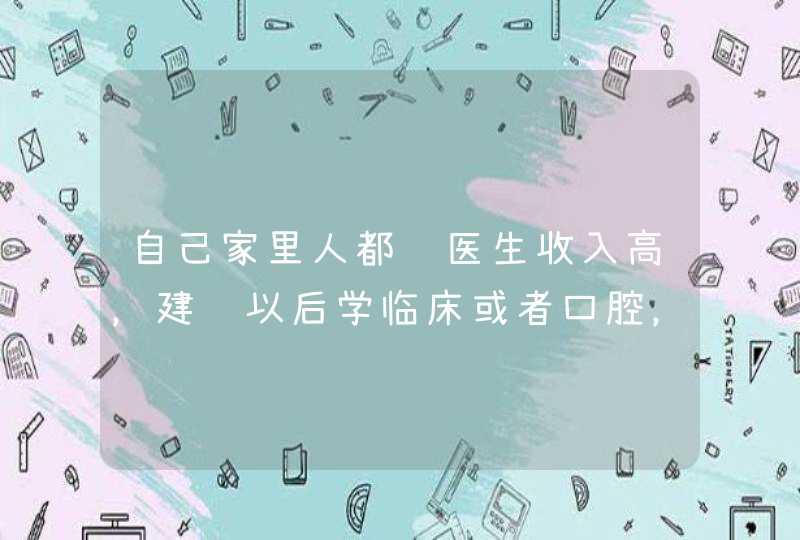 自己家里人都说医生收入高，建议以后学临床或者口腔，真实情况怎样？,第1张