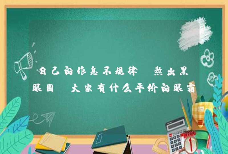 自己的作息不规律，熬出黑眼圈，大家有什么平价的眼霜推荐吗？,第1张