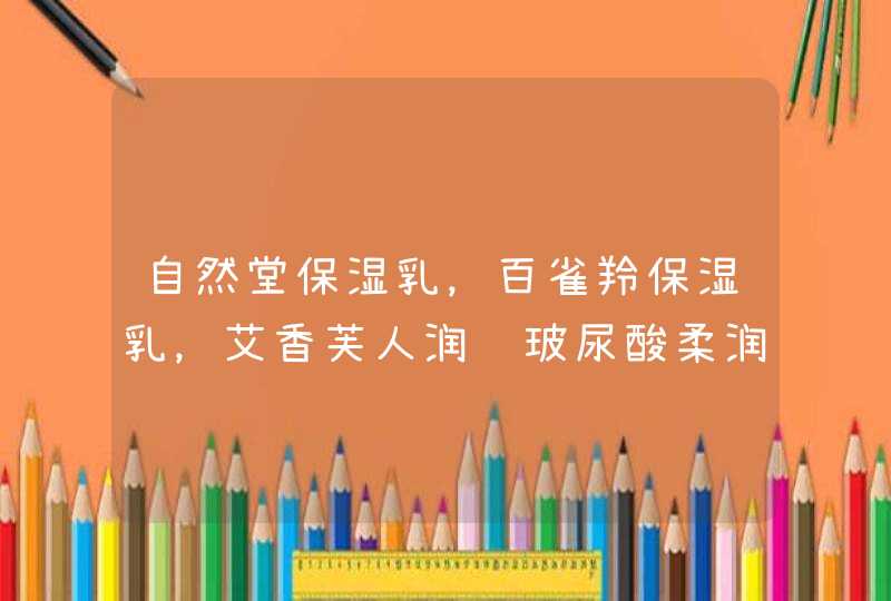 自然堂保湿乳，百雀羚保湿乳，艾香芙人润颜玻尿酸柔润保湿乳，哪个效果好一点啊,第1张