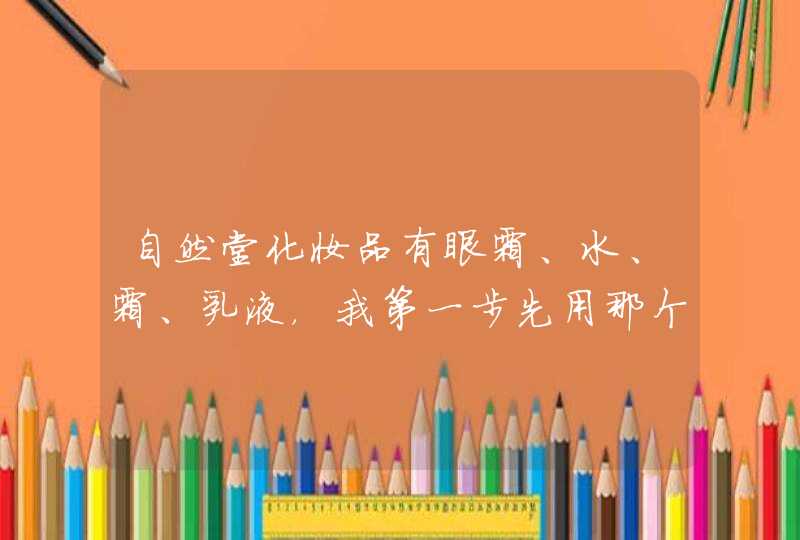 自然堂化妆品有眼霜、水、霜、乳液，我第一步先用那个之后用那个,第1张