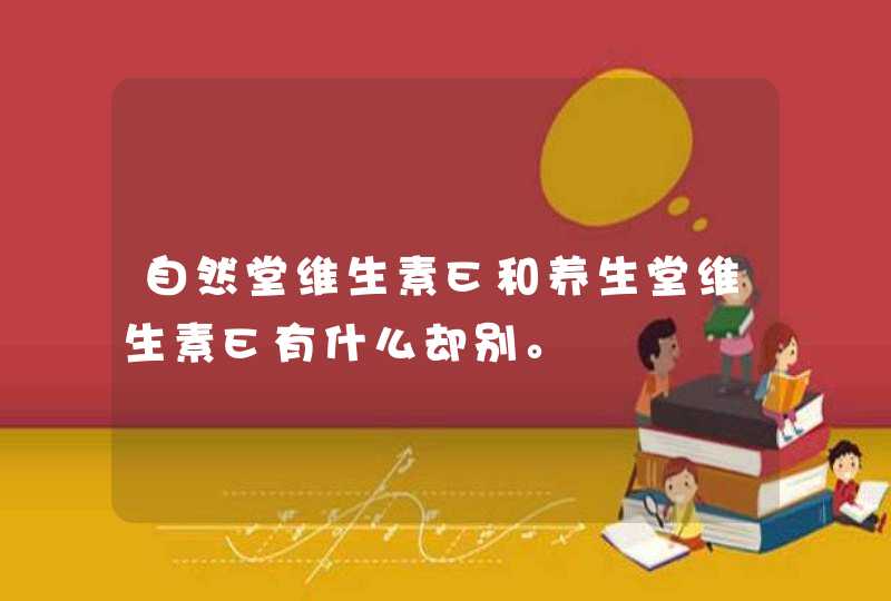 自然堂维生素E和养生堂维生素E有什么却别。,第1张