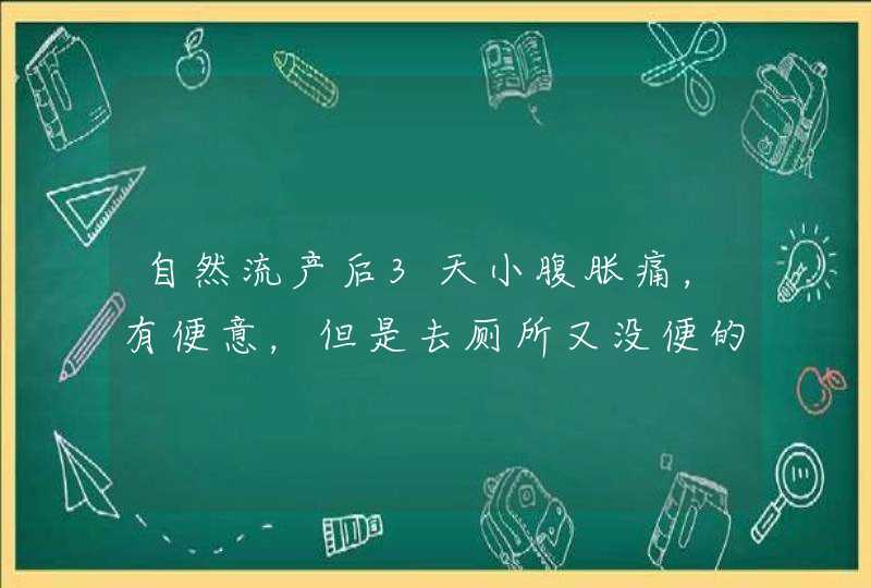 自然流产后3天小腹胀痛，有便意，但是去厕所又没便的感觉了，。现在出血已经很少了，偶尔护垫会有少量血,第1张