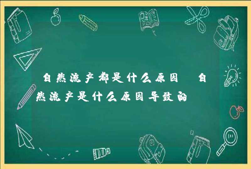 自然流产都是什么原因_自然流产是什么原因导致的,第1张