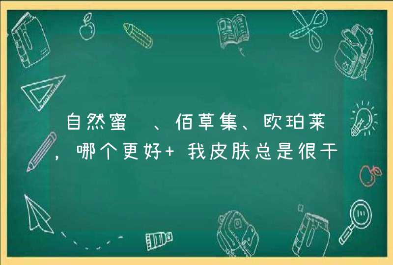 自然蜜语、佰草集、欧珀莱，哪个更好 我皮肤总是很干，想找一款补水保湿效果好的产品，请问一下自然蜜语,第1张