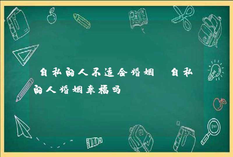 自私的人不适合婚姻_自私的人婚姻幸福吗,第1张