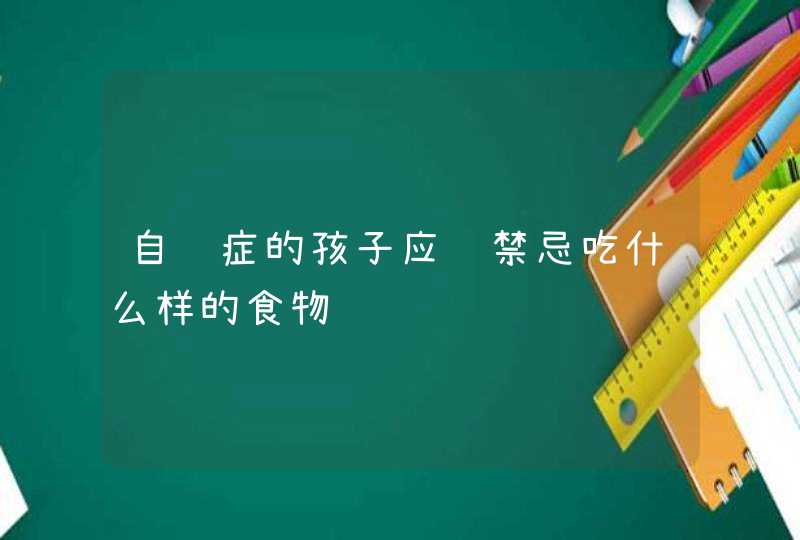 自闭症的孩子应该禁忌吃什么样的食物,第1张