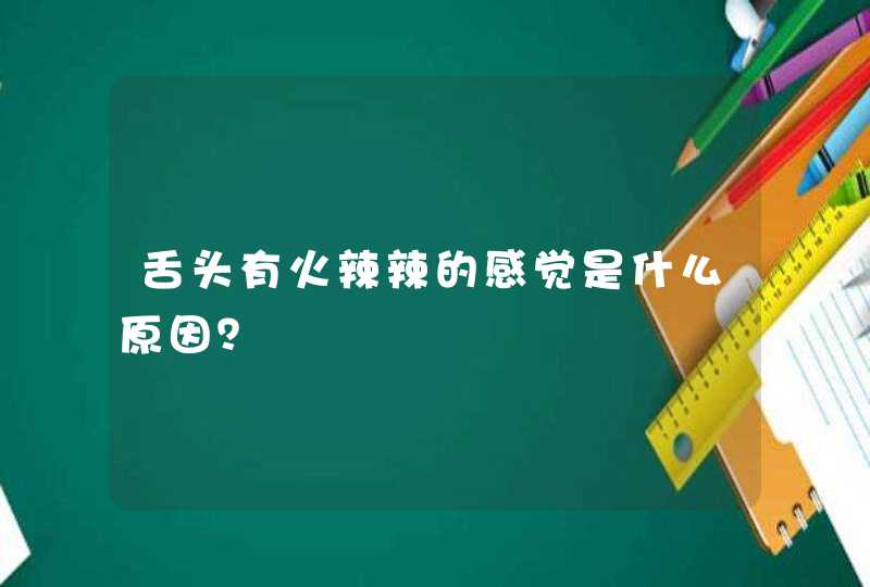 舌头有火辣辣的感觉是什么原因？,第1张